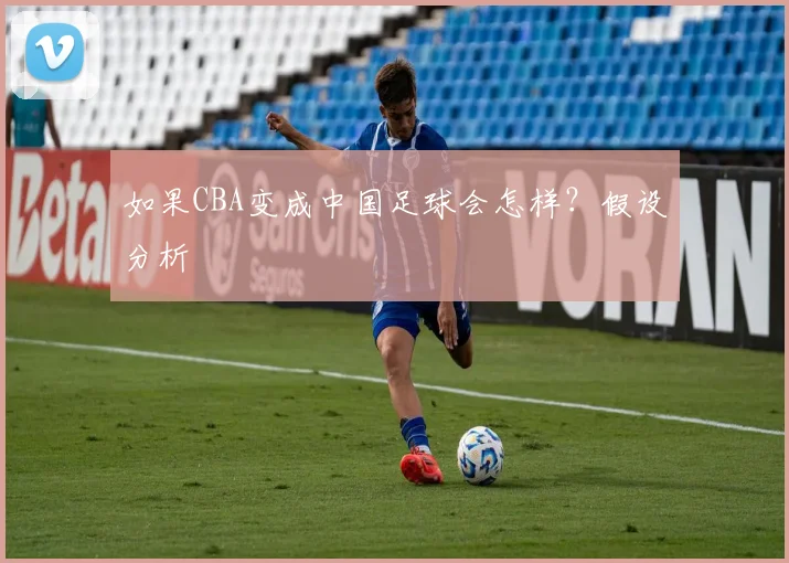 如果CBA变成中国足球会怎样？假设分析