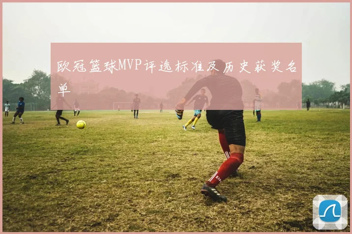 欧冠篮球MVP评选标准及历史获奖名单