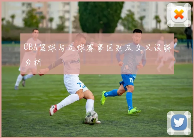 CBA篮球与足球赛事区别及交叉误解分析