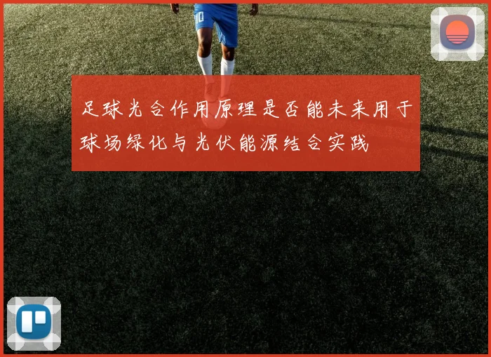足球光合作用原理是否能未来用于球场绿化与光伏能源结合实践