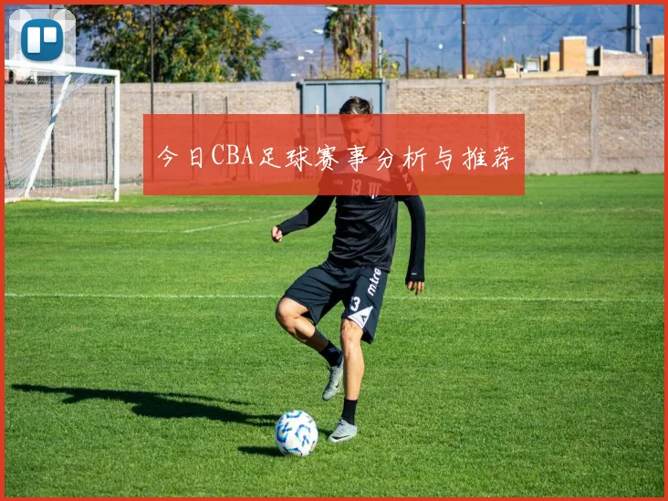 今日CBA足球赛事分析与推荐