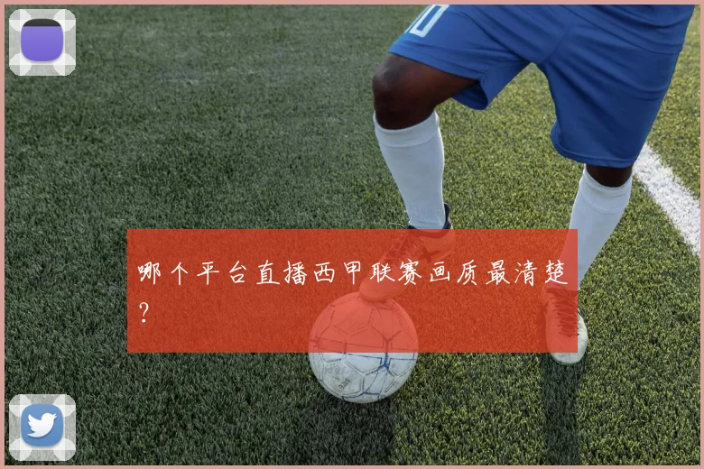 哪个平台直播西甲联赛画质最清楚？