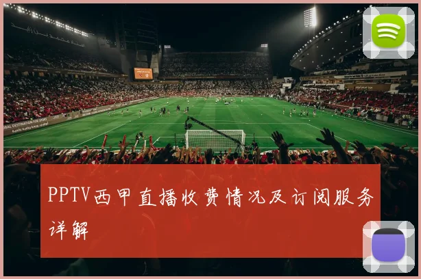 PPTV西甲直播收费情况及订阅服务详解