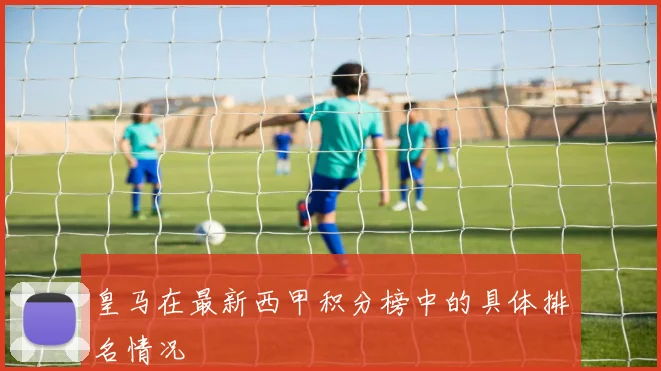 皇马在最新西甲积分榜中的具体排名情况