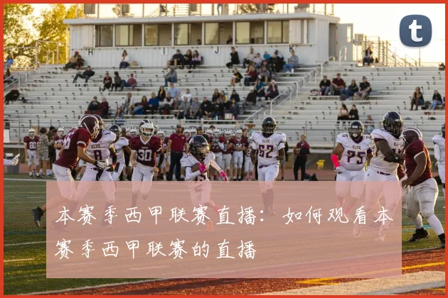 本赛季西甲联赛直播：如何观看本赛季西甲联赛的直播