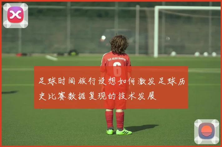 足球时间旅行设想如何激发足球历史比赛数据复现的技术发展