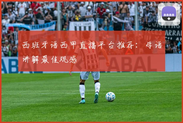西班牙语西甲直播平台推荐：母语讲解最佳观感
